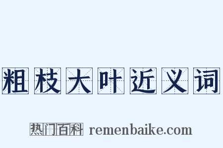 粗枝大叶近义词是什么意思的图片